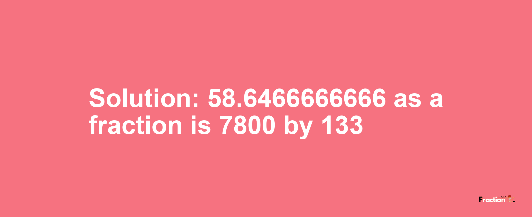 Solution:58.6466666666 as a fraction is 7800/133